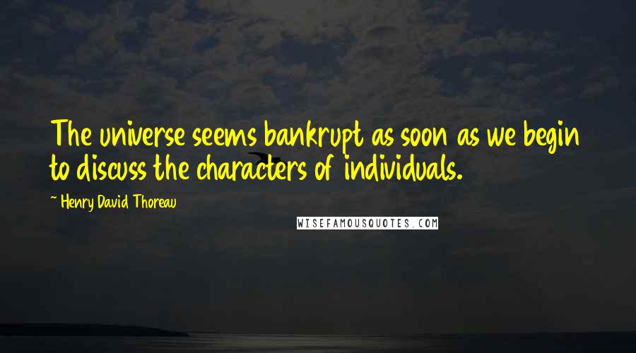 Henry David Thoreau Quotes: The universe seems bankrupt as soon as we begin to discuss the characters of individuals.