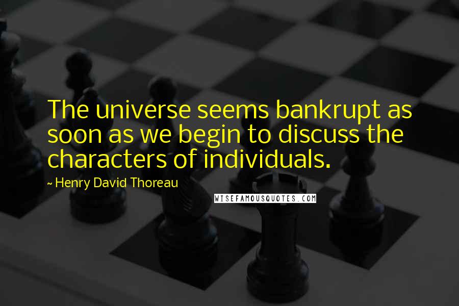 Henry David Thoreau Quotes: The universe seems bankrupt as soon as we begin to discuss the characters of individuals.