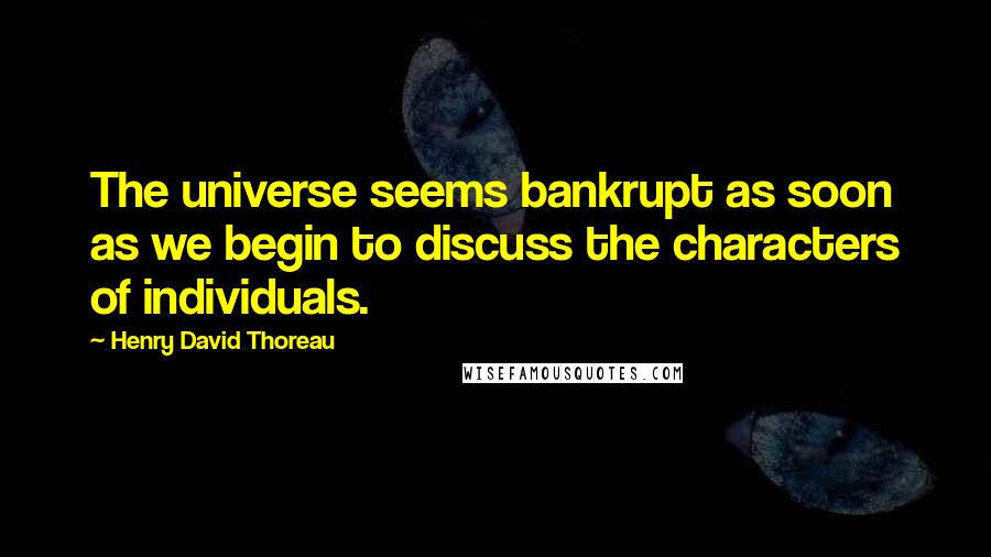 Henry David Thoreau Quotes: The universe seems bankrupt as soon as we begin to discuss the characters of individuals.