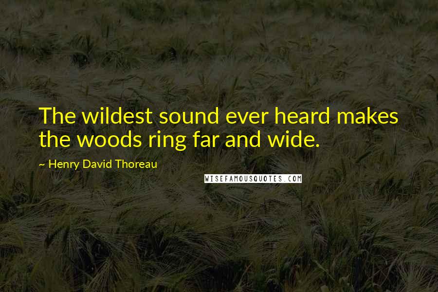 Henry David Thoreau Quotes: The wildest sound ever heard makes the woods ring far and wide.