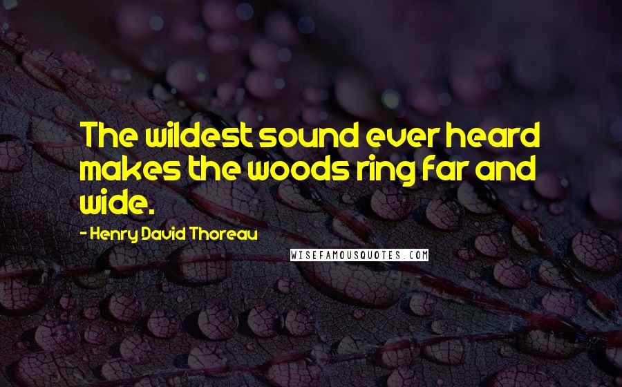 Henry David Thoreau Quotes: The wildest sound ever heard makes the woods ring far and wide.