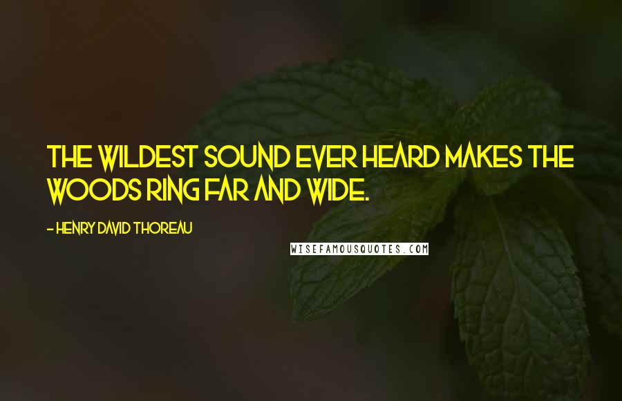 Henry David Thoreau Quotes: The wildest sound ever heard makes the woods ring far and wide.