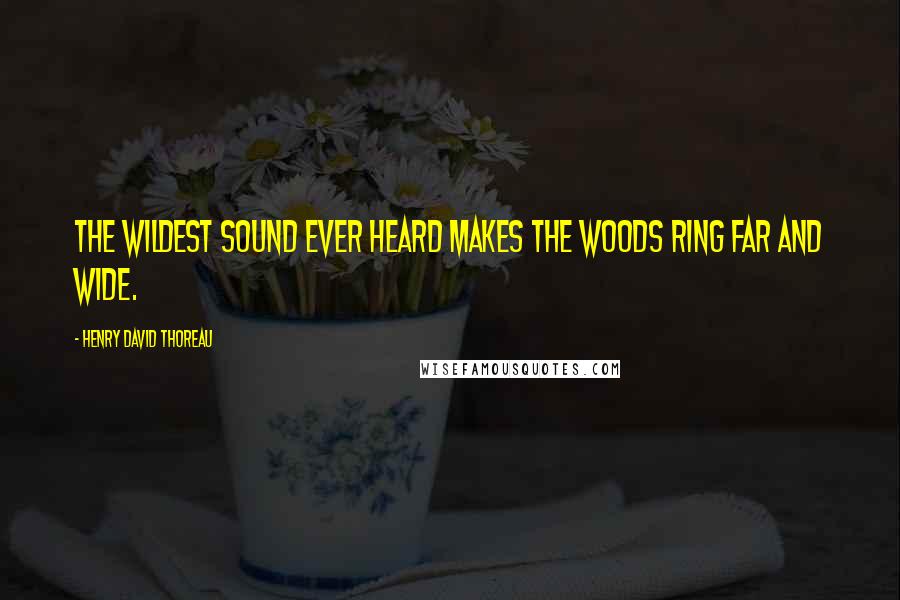 Henry David Thoreau Quotes: The wildest sound ever heard makes the woods ring far and wide.