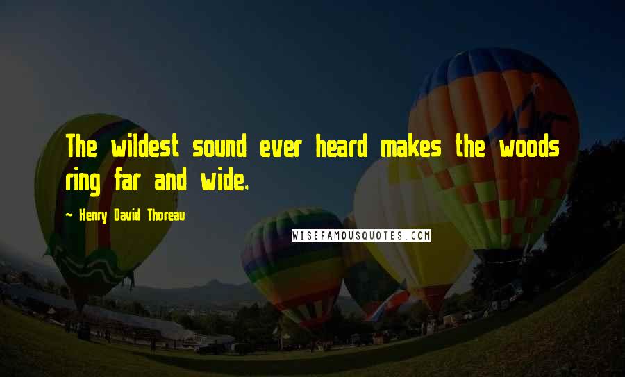 Henry David Thoreau Quotes: The wildest sound ever heard makes the woods ring far and wide.