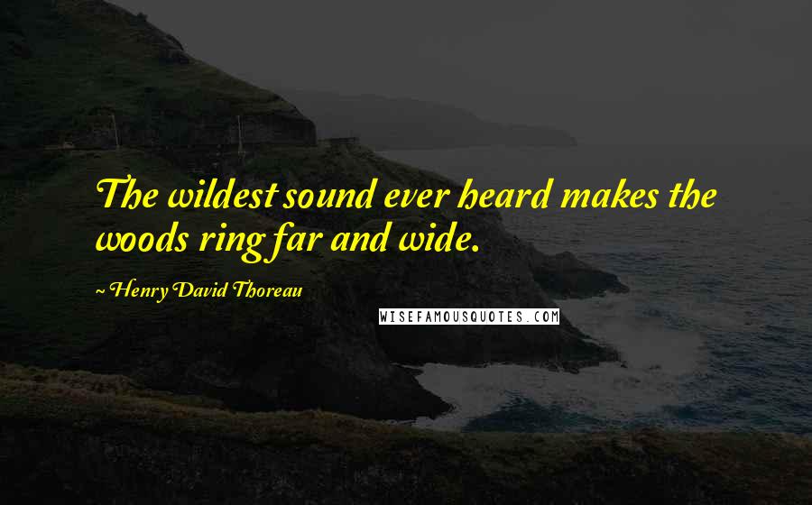 Henry David Thoreau Quotes: The wildest sound ever heard makes the woods ring far and wide.