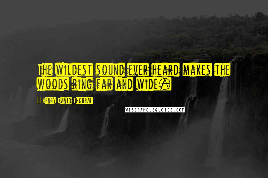 Henry David Thoreau Quotes: The wildest sound ever heard makes the woods ring far and wide.