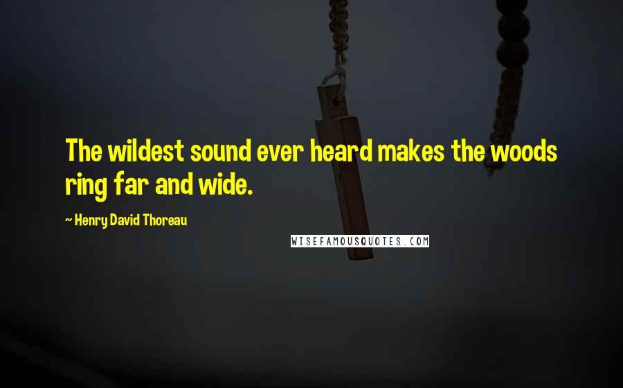 Henry David Thoreau Quotes: The wildest sound ever heard makes the woods ring far and wide.