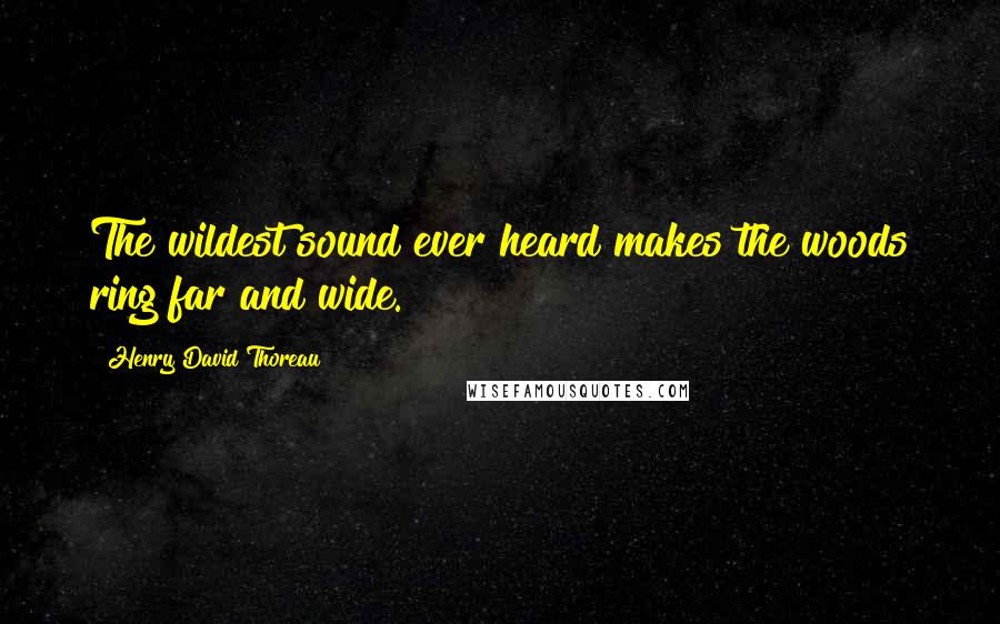 Henry David Thoreau Quotes: The wildest sound ever heard makes the woods ring far and wide.