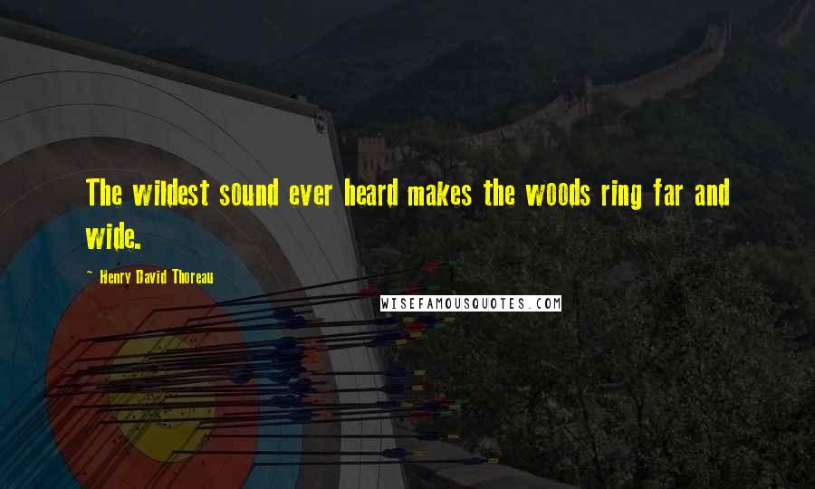 Henry David Thoreau Quotes: The wildest sound ever heard makes the woods ring far and wide.