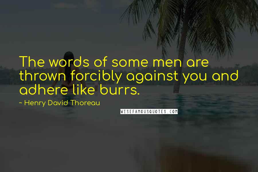Henry David Thoreau Quotes: The words of some men are thrown forcibly against you and adhere like burrs.