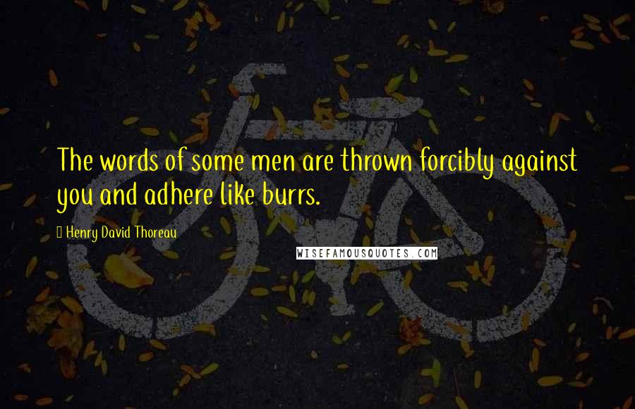 Henry David Thoreau Quotes: The words of some men are thrown forcibly against you and adhere like burrs.