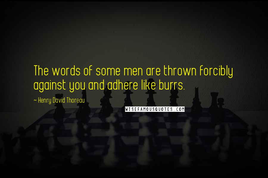 Henry David Thoreau Quotes: The words of some men are thrown forcibly against you and adhere like burrs.