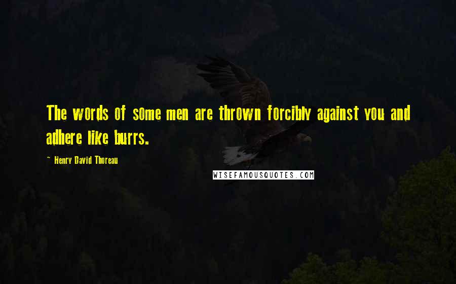 Henry David Thoreau Quotes: The words of some men are thrown forcibly against you and adhere like burrs.