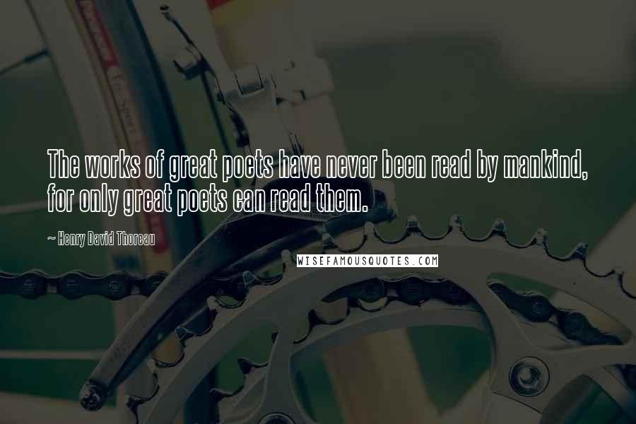 Henry David Thoreau Quotes: The works of great poets have never been read by mankind, for only great poets can read them.