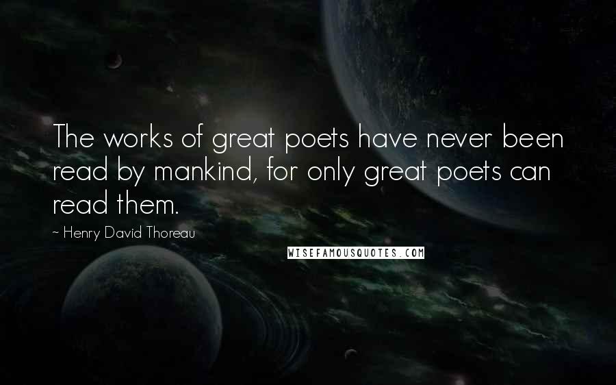 Henry David Thoreau Quotes: The works of great poets have never been read by mankind, for only great poets can read them.