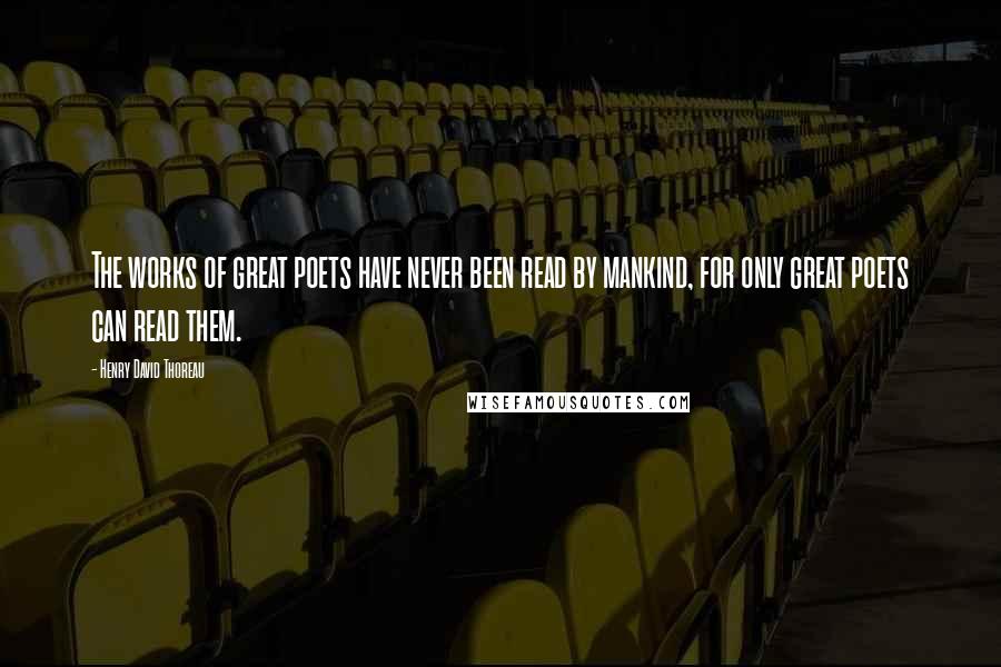 Henry David Thoreau Quotes: The works of great poets have never been read by mankind, for only great poets can read them.
