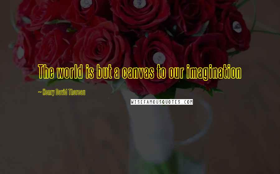 Henry David Thoreau Quotes: The world is but a canvas to our imagination