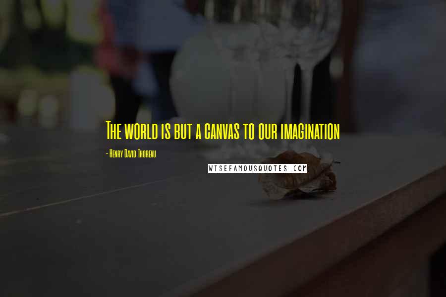 Henry David Thoreau Quotes: The world is but a canvas to our imagination