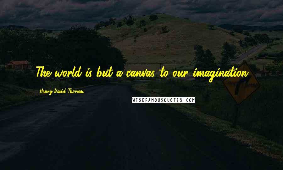 Henry David Thoreau Quotes: The world is but a canvas to our imagination
