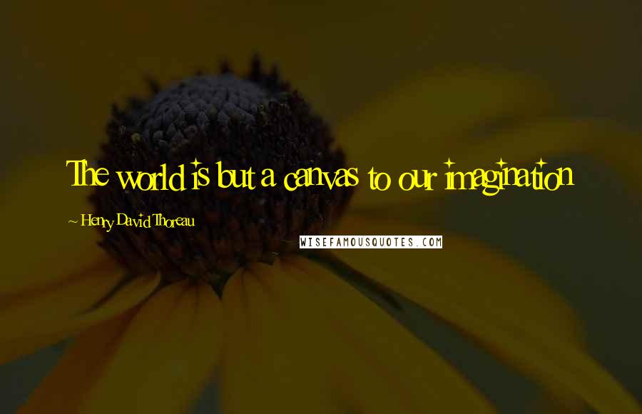 Henry David Thoreau Quotes: The world is but a canvas to our imagination