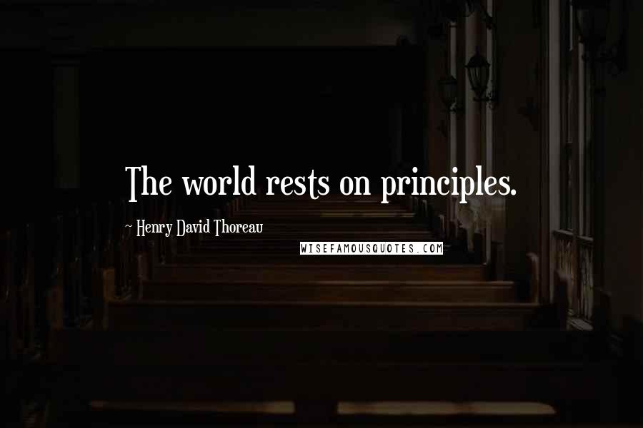 Henry David Thoreau Quotes: The world rests on principles.