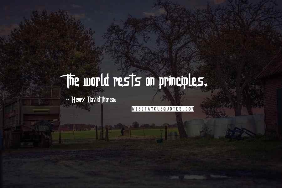 Henry David Thoreau Quotes: The world rests on principles.