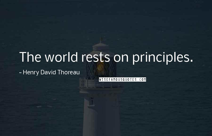 Henry David Thoreau Quotes: The world rests on principles.