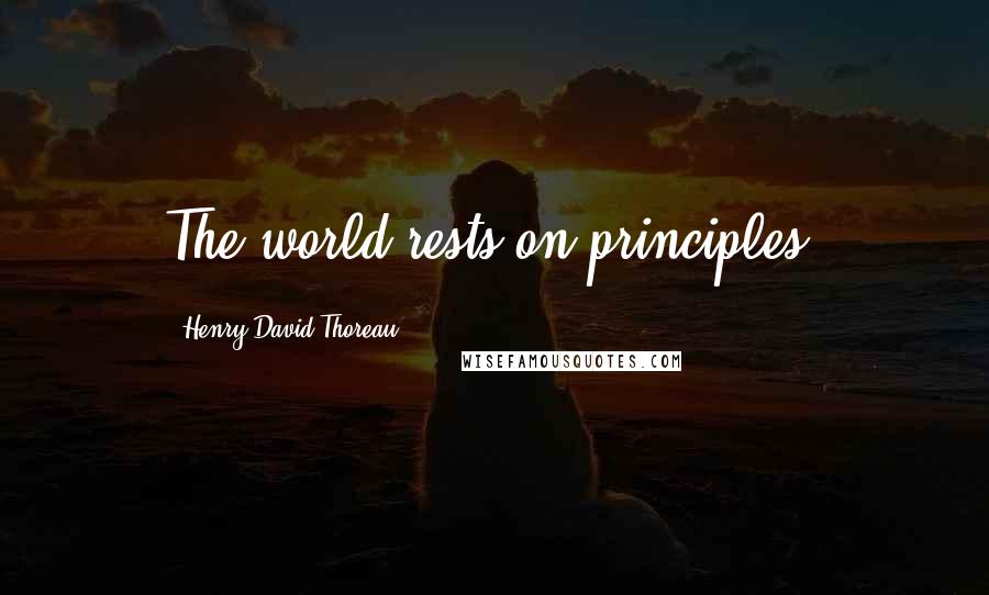 Henry David Thoreau Quotes: The world rests on principles.