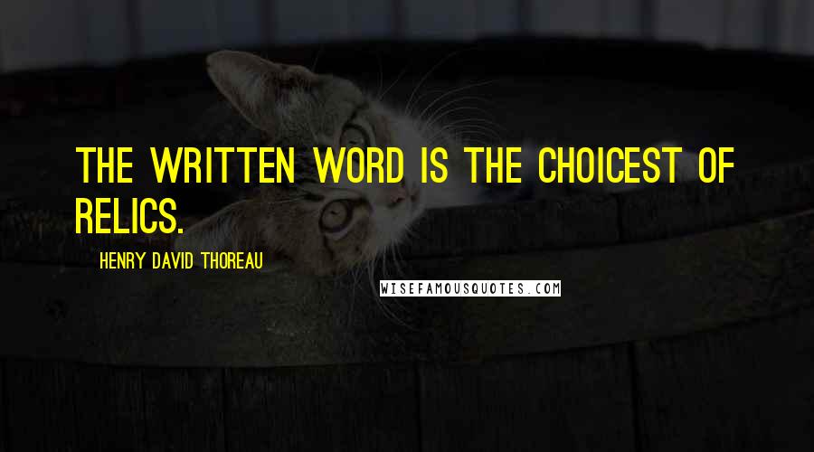 Henry David Thoreau Quotes: The written word is the choicest of relics.