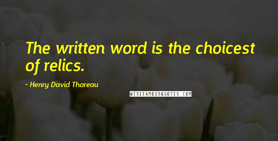 Henry David Thoreau Quotes: The written word is the choicest of relics.