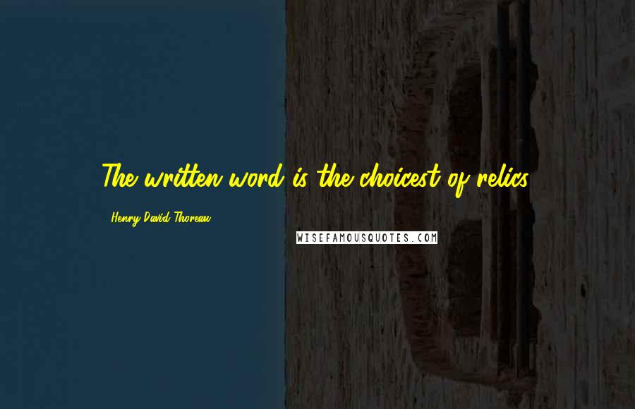 Henry David Thoreau Quotes: The written word is the choicest of relics.