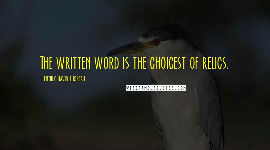 Henry David Thoreau Quotes: The written word is the choicest of relics.