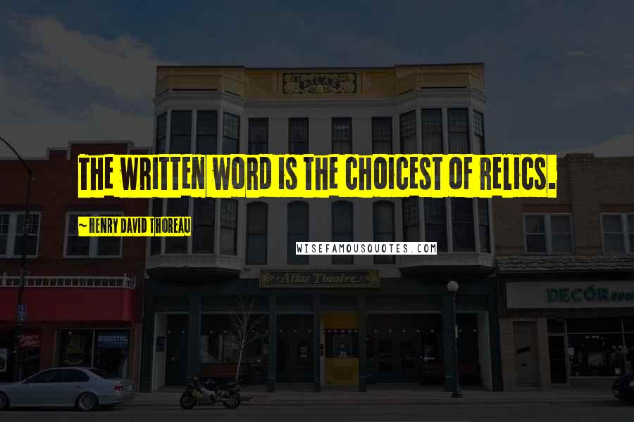 Henry David Thoreau Quotes: The written word is the choicest of relics.