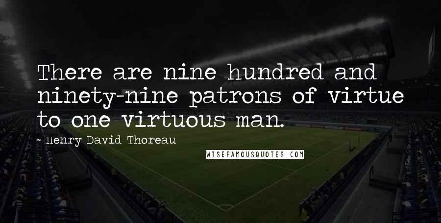 Henry David Thoreau Quotes: There are nine hundred and ninety-nine patrons of virtue to one virtuous man.