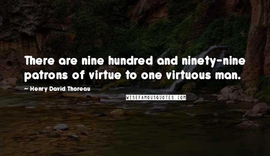Henry David Thoreau Quotes: There are nine hundred and ninety-nine patrons of virtue to one virtuous man.