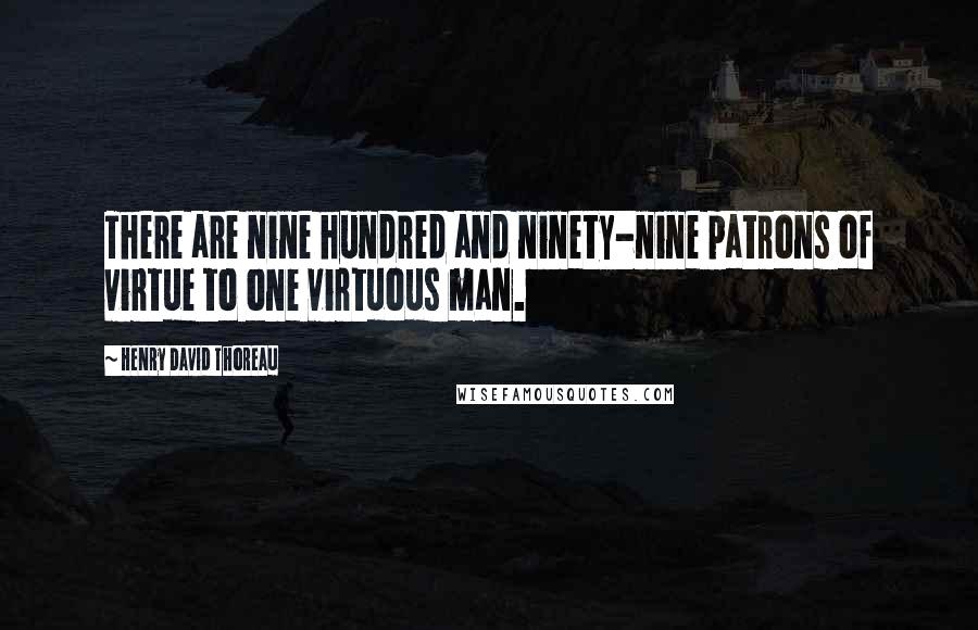 Henry David Thoreau Quotes: There are nine hundred and ninety-nine patrons of virtue to one virtuous man.
