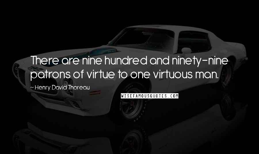 Henry David Thoreau Quotes: There are nine hundred and ninety-nine patrons of virtue to one virtuous man.
