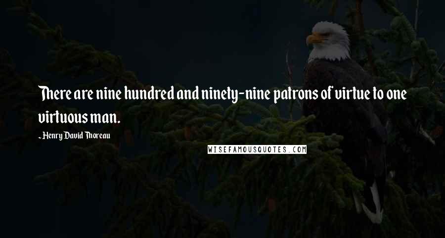 Henry David Thoreau Quotes: There are nine hundred and ninety-nine patrons of virtue to one virtuous man.