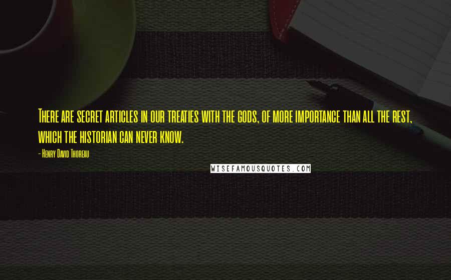 Henry David Thoreau Quotes: There are secret articles in our treaties with the gods, of more importance than all the rest, which the historian can never know.