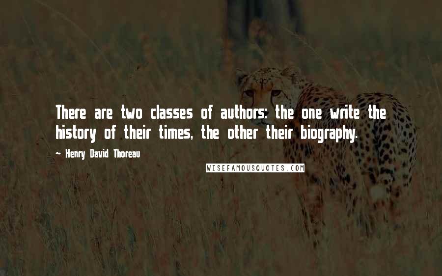 Henry David Thoreau Quotes: There are two classes of authors: the one write the history of their times, the other their biography.