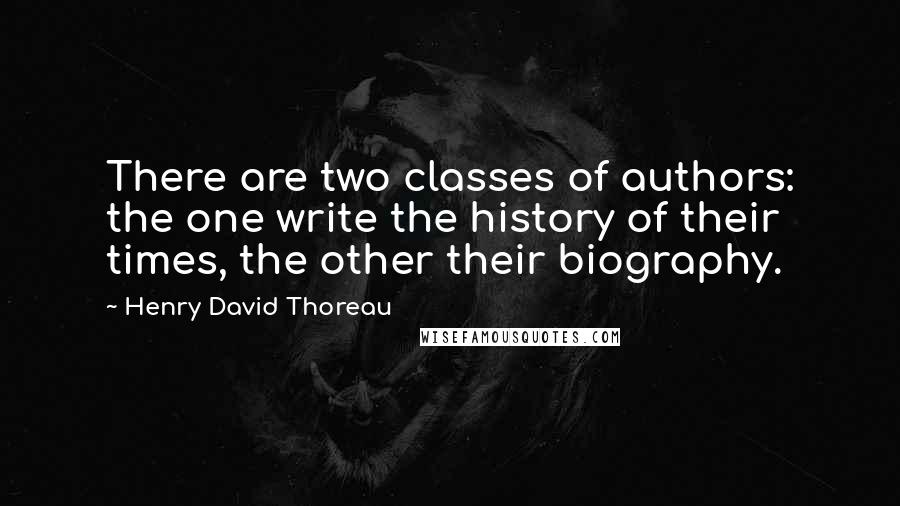 Henry David Thoreau Quotes: There are two classes of authors: the one write the history of their times, the other their biography.