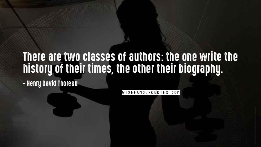 Henry David Thoreau Quotes: There are two classes of authors: the one write the history of their times, the other their biography.