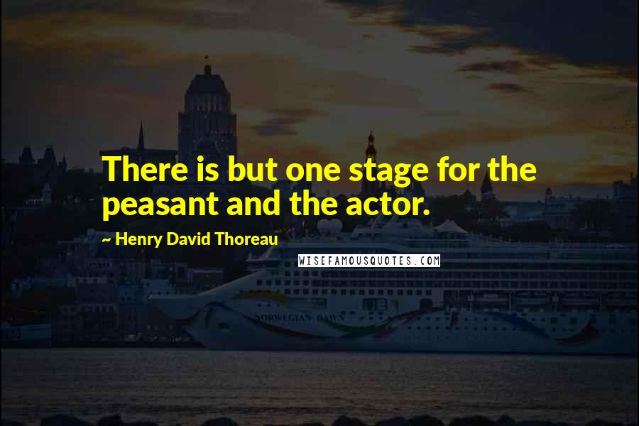 Henry David Thoreau Quotes: There is but one stage for the peasant and the actor.