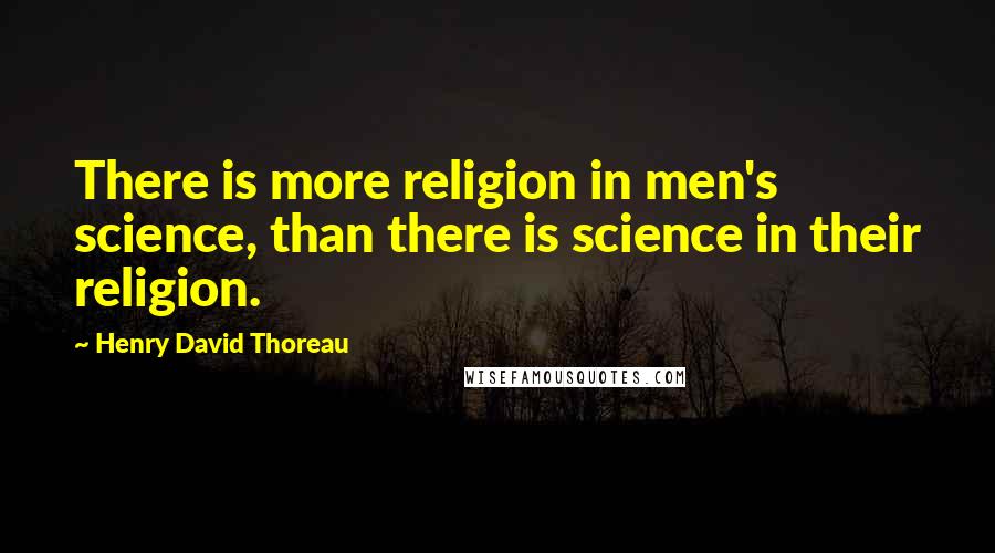 Henry David Thoreau Quotes: There is more religion in men's science, than there is science in their religion.