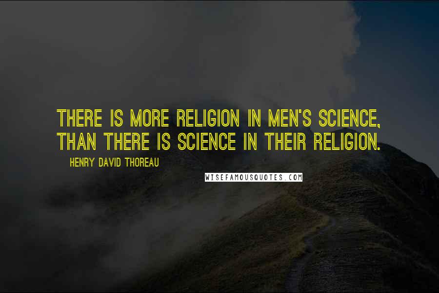 Henry David Thoreau Quotes: There is more religion in men's science, than there is science in their religion.