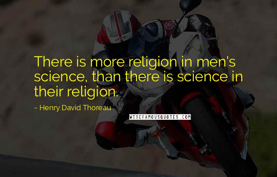 Henry David Thoreau Quotes: There is more religion in men's science, than there is science in their religion.