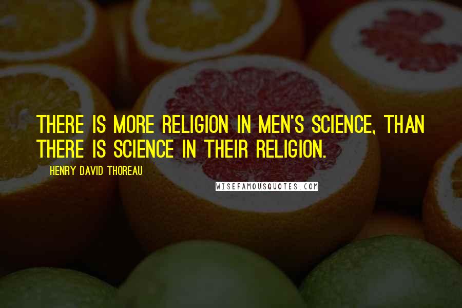Henry David Thoreau Quotes: There is more religion in men's science, than there is science in their religion.