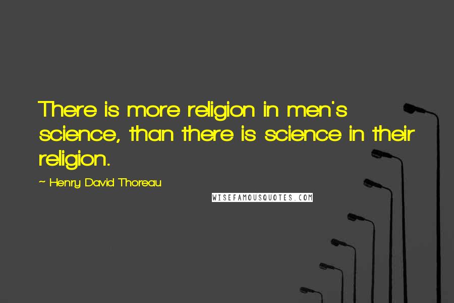 Henry David Thoreau Quotes: There is more religion in men's science, than there is science in their religion.