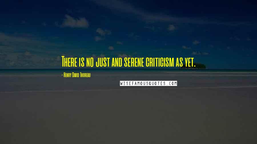 Henry David Thoreau Quotes: There is no just and serene criticism as yet.