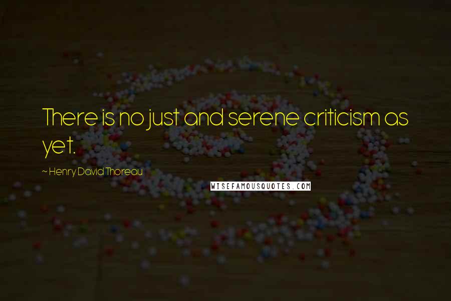 Henry David Thoreau Quotes: There is no just and serene criticism as yet.